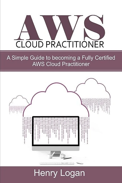 AWS Cloud Practitioner: A simple Guide to becoming a Fully Certified AWS Cloud Practitioner