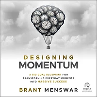 Designing Momentum: A Big Goal Blueprint for Transforming Everyday Moments into Massive Success