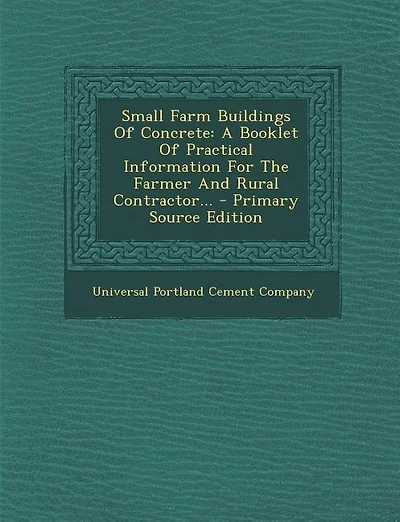 Small Farm Buildings Of Concrete: A Booklet Of Practical Information For The Farmer And Rural Contractor... - Primary Source Edition