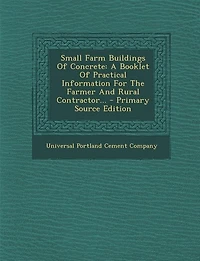 Small Farm Buildings Of Concrete: A Booklet Of Practical Information For The Farmer And Rural Contractor... - Primary Source Edition