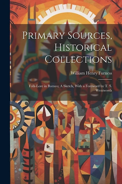 Primary Sources, Historical Collections: Folk-Lore in Borneo; A Sketch, With a Foreword by T. S. Wentworth