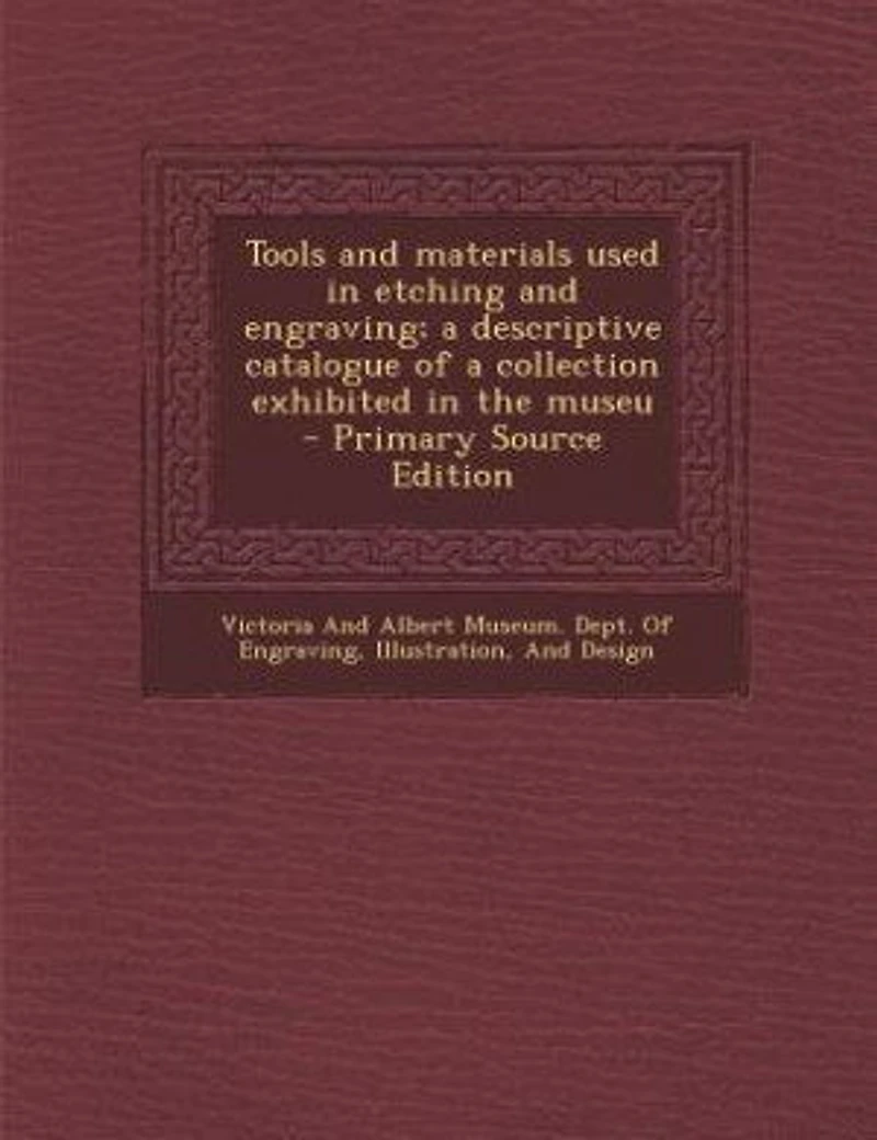 Tools and Materials Used Etching Engraving: a Descriptive Catalogue of Collection Exhibited the Museum (Classic Reprint)
