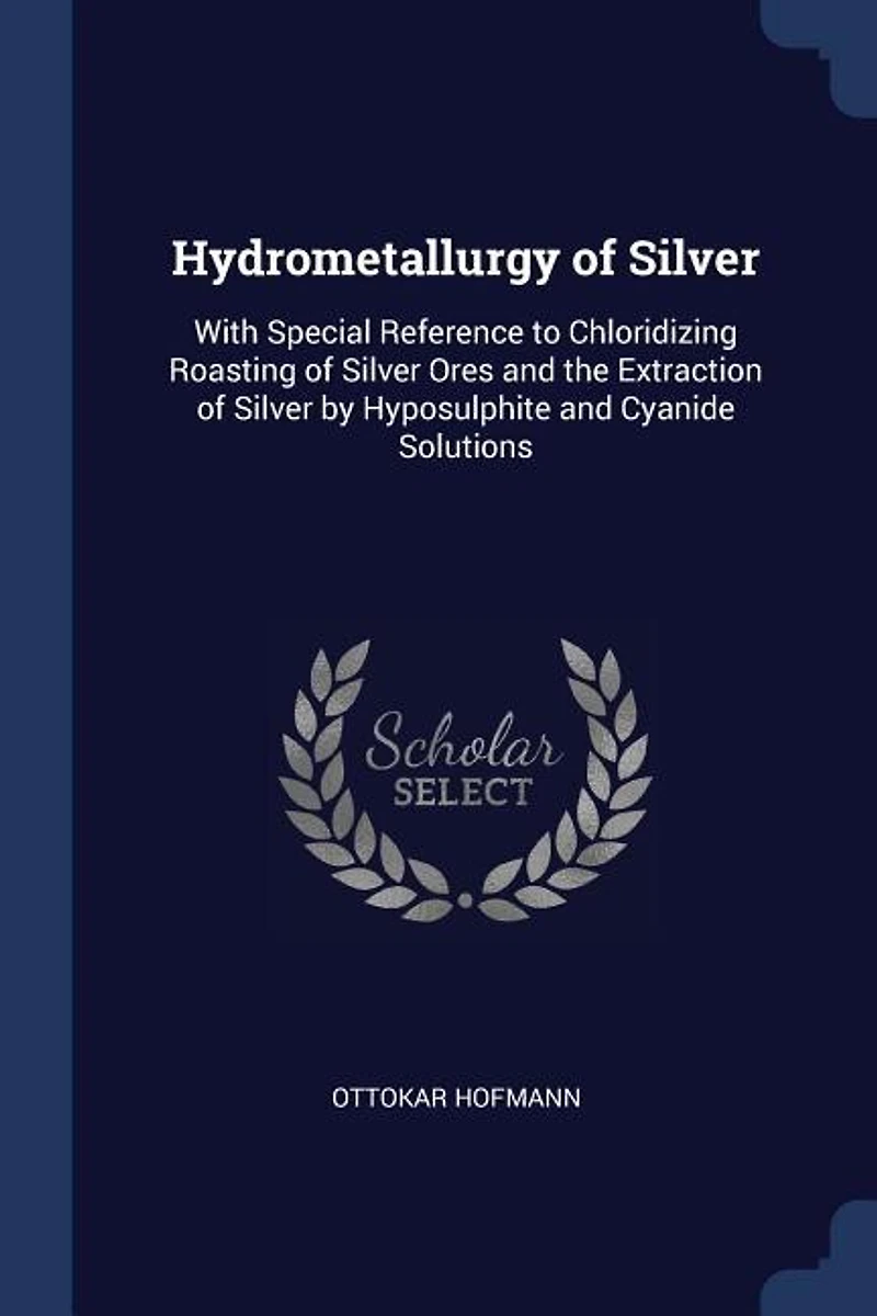 Hydrometallurgy of Silver: With Special Reference to Chloridizing Roasting of Silver Ores and the Extraction of Silver by Hypo