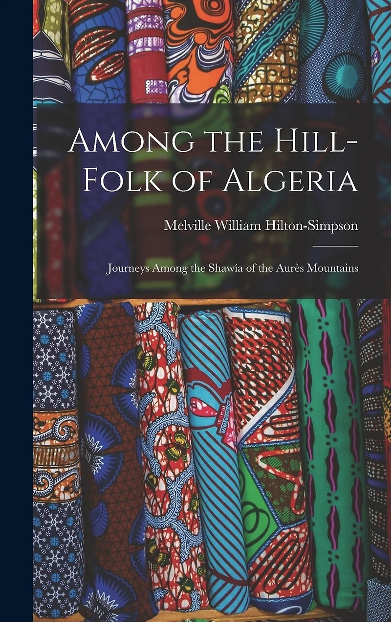 Among the Hill-Folk of Algeria: Journeys Among the Shawía of the Aurès Mountains