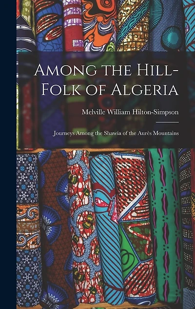 Among the Hill-Folk of Algeria: Journeys Among the Shawía of the Aurès Mountains