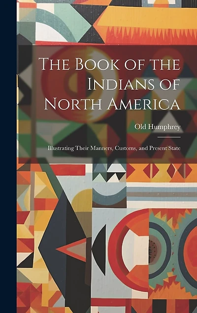 The Book of the Indians of North America: Illustrating Their Manners, Customs, and Present State
