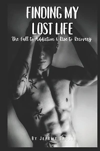 Finding My Lost Life: The Fall to Addiction & Rise Recovery