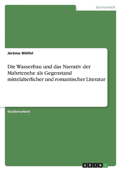Die Wasserfrau und das Narrativ der Mahrtenehe als Gegenstand mittelalterlicher und romantischer Literatur