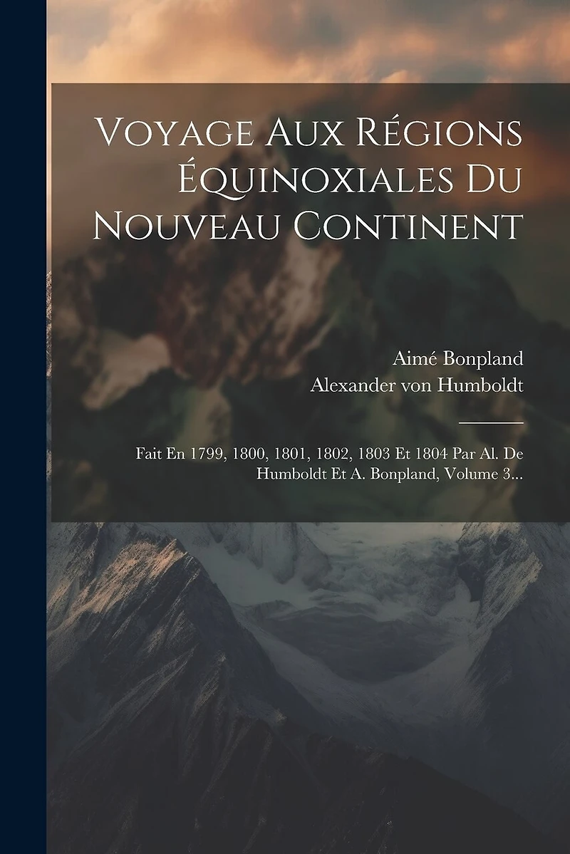 Voyage Aux Régions Équinoxiales Du Nouveau Continent: Fait En 1799, 1800, 1801, 1802, 1803 Et 1804 Par Al. De Humboldt Et A. Bonpland, Volume 3...