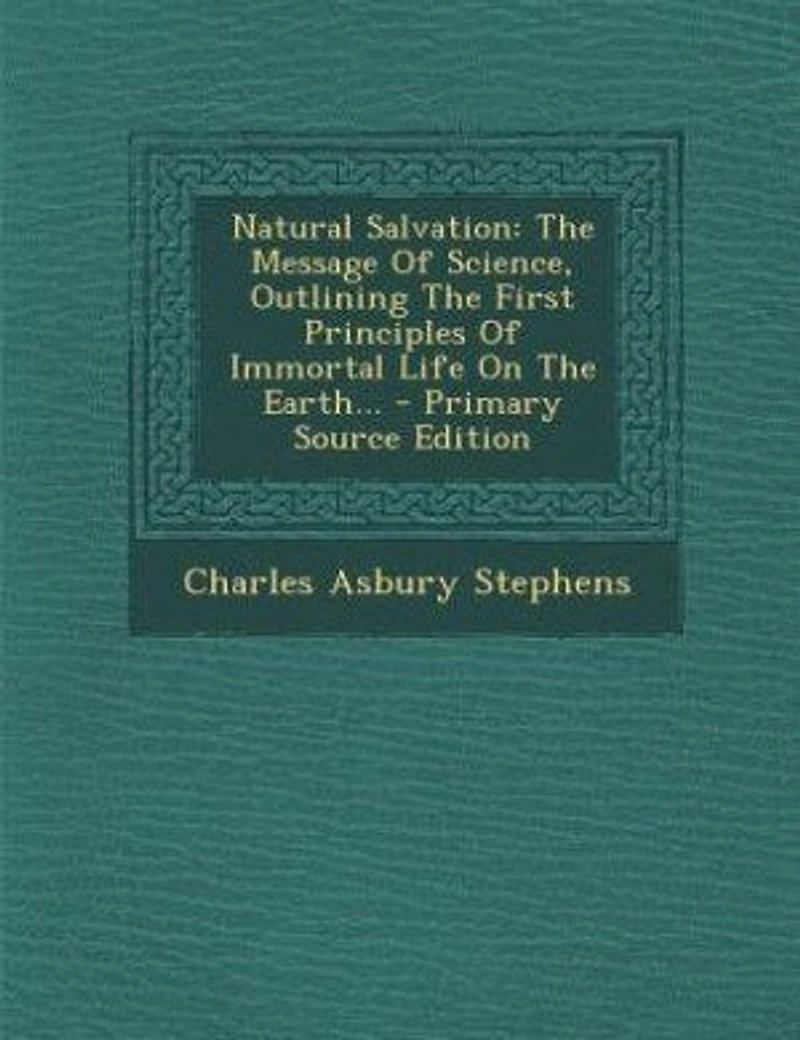 Natural Salvation: the Message of Science, Outlining First Principles Immortal Life on Earth (Classic Repri