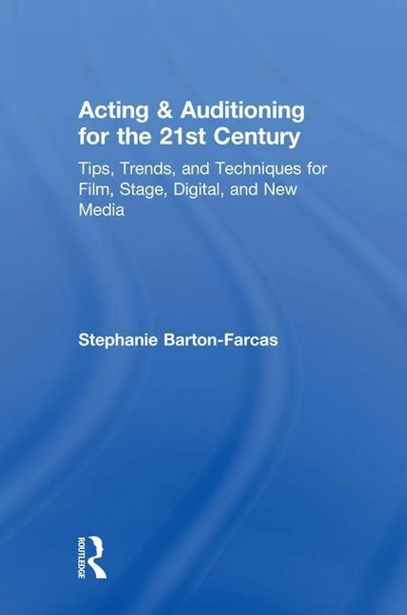 Acting and Auditioning for the 21st Century: Tips, Trends, Techniques Digital New Media