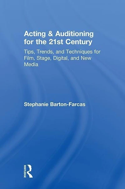 Acting and Auditioning for the 21st Century: Tips, Trends, Techniques Digital New Media