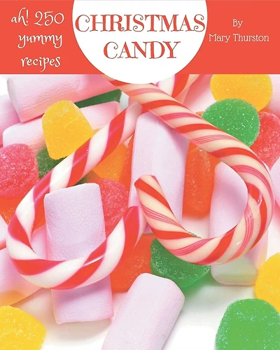 Ah! 250 Yummy Christmas Candy Recipes: A Yummy Christmas Candy Cookbook for All Generation