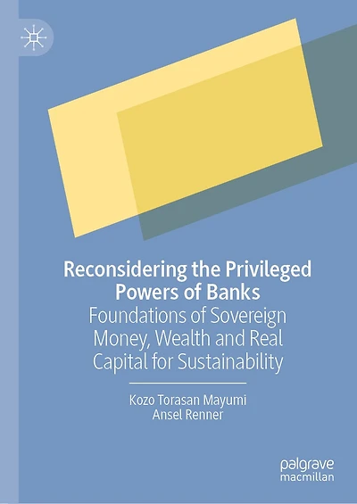 Reconsidering the Privileged Powers of Banks: Foundations Sovereign Money, Wealth and Real Capital for Sustainability