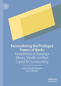 Reconsidering the Privileged Powers of Banks: Foundations Sovereign Money, Wealth and Real Capital for Sustainability