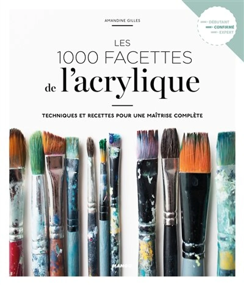 Les 1.000 facettes de l'acrylique: techniques et recettes pour une maîtrise complète