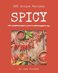 365 Unique Spicy Recipes: Spicy Cookbook - Where Passion for Cooking Begins