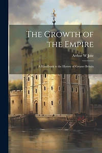 The Growth of the Empire; a Handbook to the History of Greater Britain