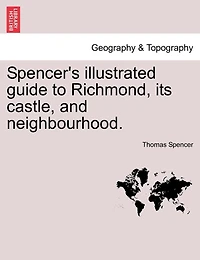 Spencer's Illustrated Guide To Richmond, Its Castle, And Neighbourhood.