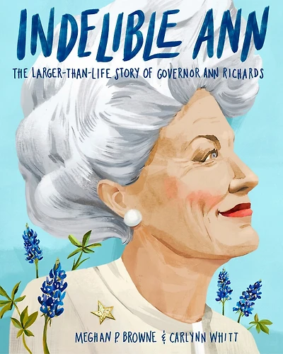 Indelible Ann: The Larger-than-life Story Of Governor Ann Richards