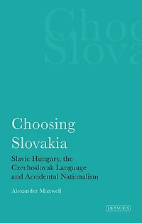 Choosing Slovakia: Slavic Hungary, The Czechoslovak Language And Accidental Nationalism