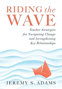 Riding the Wave: Teacher Strategies for Navigating Change and Strengthening Key Relationships (Navigate changes education achieve professional fulfillment by building strong relationships)