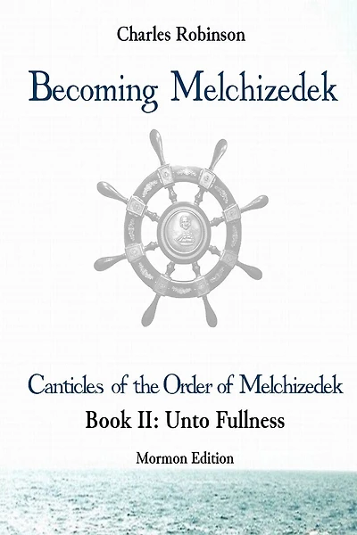 Becoming Melchizedek: The Eternal Priesthood and Your Journey: Unto Fullness, Mormon Edition
