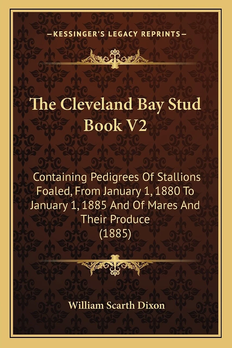 The Cleveland Bay Stud Book V2: Containing Pedigrees Of Stallions Foaled, From January 1, 1880 To January 1, 1885 And Of Mares And Their Produce (1885)