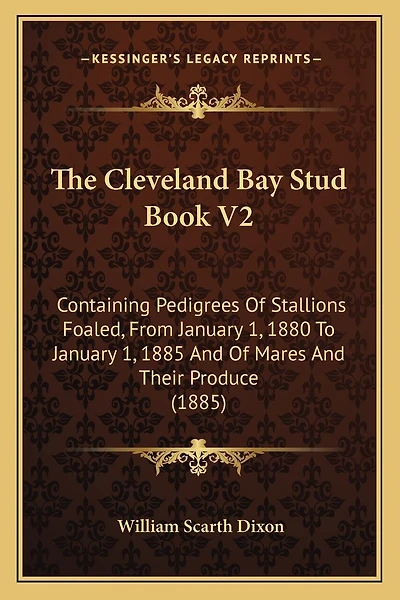 The Cleveland Bay Stud Book V2: Containing Pedigrees Of Stallions Foaled, From January 1, 1880 To January 1, 1885 And Of Mares And Their Produce (1885)