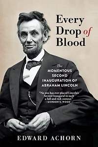 Every Drop of Blood: The Momentous Second Inauguration Abraham Lincoln