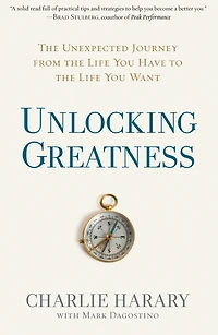 Unlocking Greatness: the Unexpected Journey from Life You Have to Want