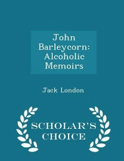 John Barleycorn: Alcoholic Memoirs - Scholar's Choice Edition