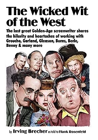The Wicked Wit of the West: The Last Great Golden-Age Screenwriter Shares the Hilarity and Heartaches of Working with Groucho, Garland, Gleason, B