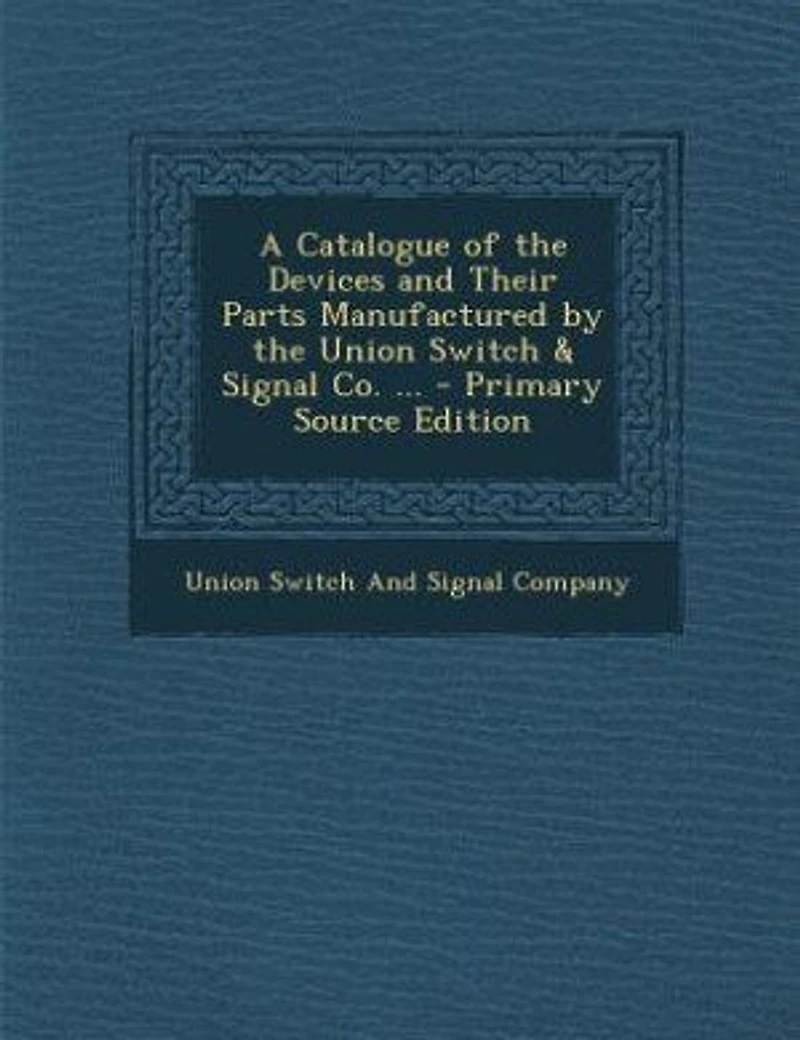 A Catalogue of the Devices and Their Parts Manufactured by Union Switch & Signal Co.