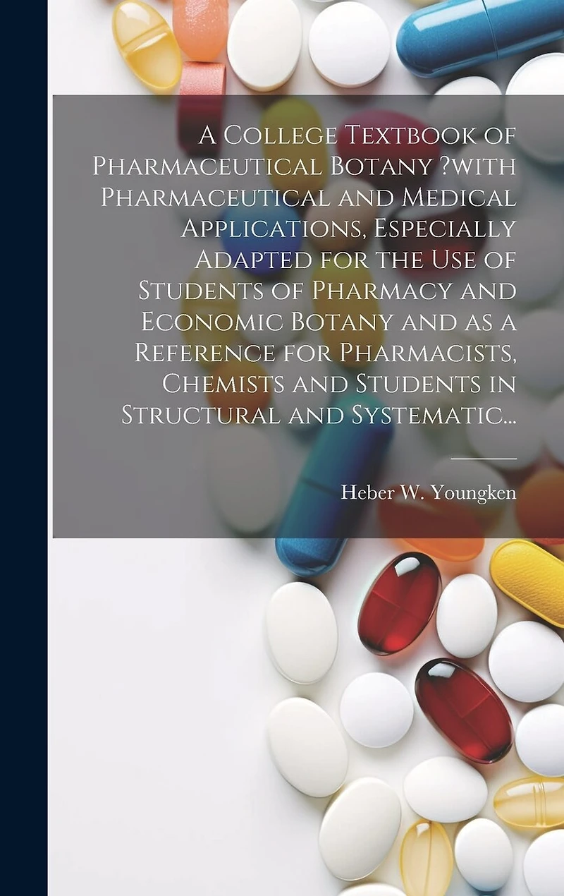 A College Textbook of Pharmaceutical Botany ?with Pharmaceutical and Medical Applications, Especially Adapted for the Use of Students of Pharmacy and Economic Botany and as a Reference for Pharmacists