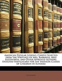 American Popular Lessons: Chiefly Selected From the Writings of Mrs. Barbauld, Miss Edgeworth