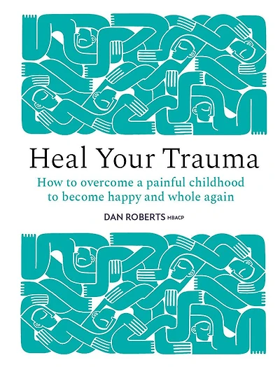 Heal Your Trauma: How to Overcome a Painful Childhood Become Happy and Whole Again