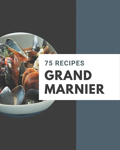 75 Grand Marnier Recipes: Cook it Yourself with Grand Marnier Cookbook!