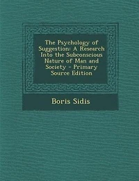 The Psychology of Suggestion: A Research Into the Subconscious Nature of Man and Society