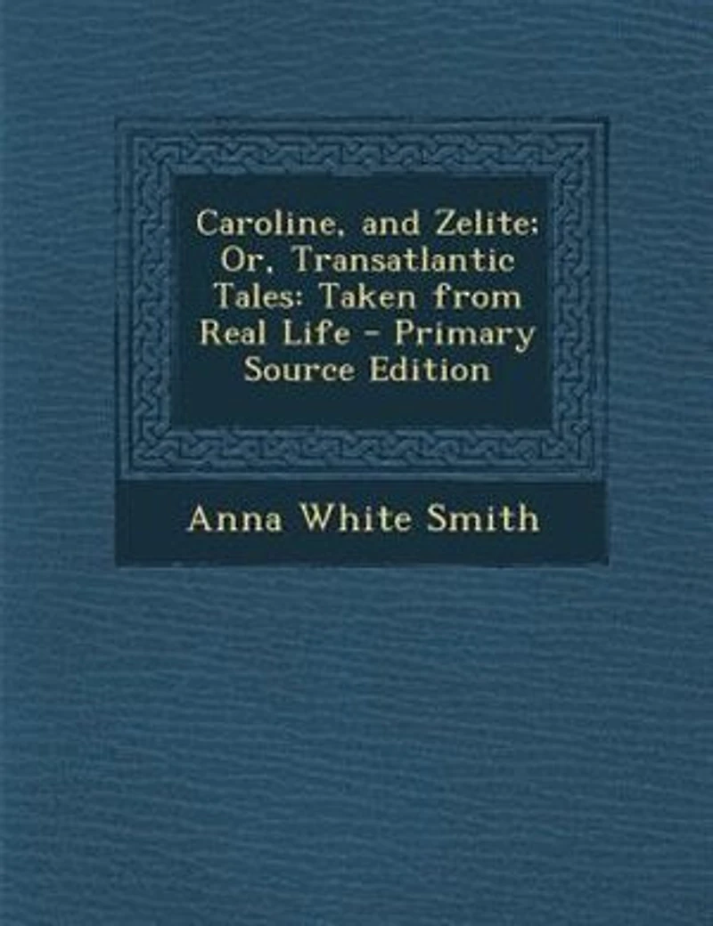 Caroline, and Zelite; Or, Transatlantic Tales: Taken From Real Life