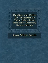 Caroline, and Zelite; Or, Transatlantic Tales: Taken From Real Life