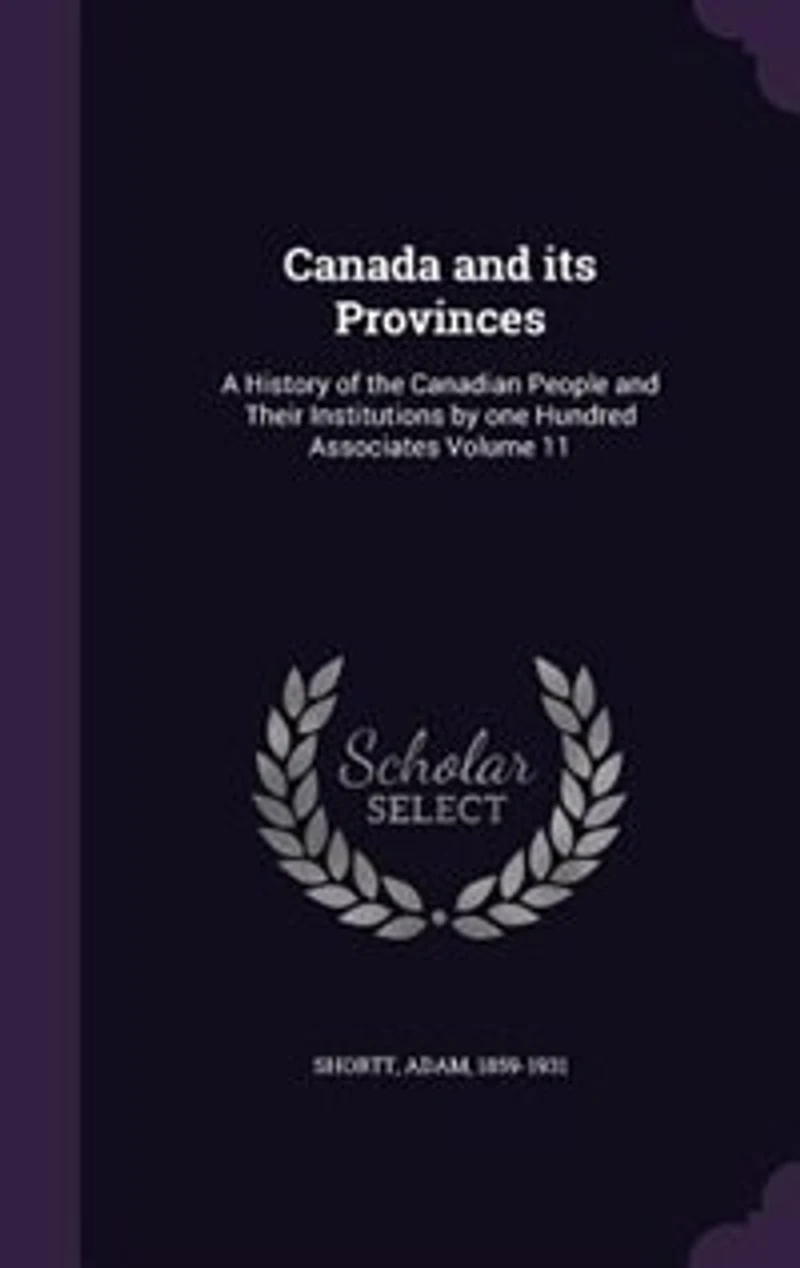 Canada and Its Provinces, Vol. 11: A History of the Canadian People Their Institutions by One Hundred Associates (Classic Reprint)