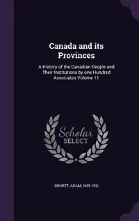 Canada and Its Provinces, Vol. 11: A History of the Canadian People Their Institutions by One Hundred Associates (Classic Reprint)