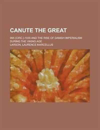 Canute The Great; 995 (circ.)-1035 And The Rise Of Danish Imperialism During The Viking Age