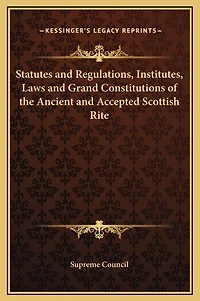 Statutes and Regulations, Institutes, Laws and Grand Constitutions of the Ancient and Accepted Scottish Rite