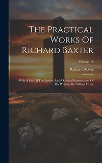 The Practical Works Of Richard Baxter: With A Life Of The Author And A Critical Examination Of His Writings By William Orme; Volume