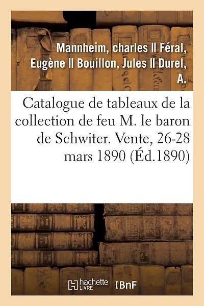 Catalogue de Tableaux Anciens, Oeuvres Remarquables de J.-B. Tiepolo, Objets d'Art, Meubles Anciens: de la Collection de Feu M. Le Baron de Schwiter. Vente, 26-28 Mars 1890