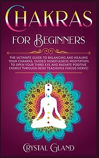 Chakras For Beginners: The Ultimate Guide To Balancing And Healing Your Chakras, Guided Mindfulness Meditation To Open You