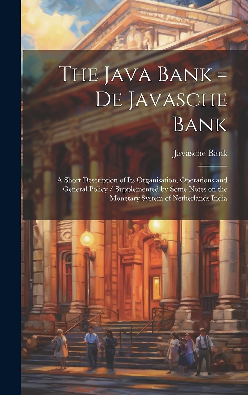 The Java Bank = De Javasche Bank: A Short Description of its Organisation, Operations and General Policy / Supplemented by Some Notes on the Monetary System of Netherlands India