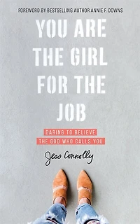 You Are The Girl For The Job: Daring To Believe The God Who Calls You